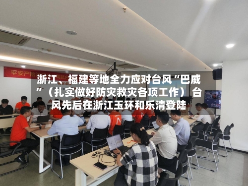浙江、福建等地全力应对台风“巴威”（扎实做好防灾救灾各项工作） 台风先后在浙江玉环和乐清登陆