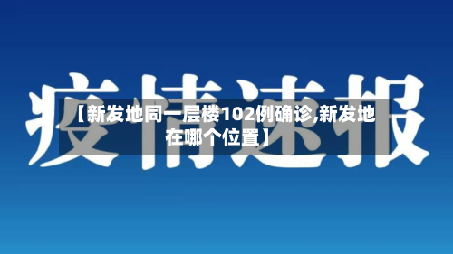 【新发地同一层楼102例确诊,新发地在哪个位置】-第2张图片