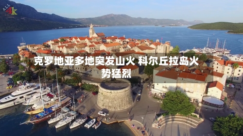 克罗地亚多地突发山火 科尔丘拉岛火势猛烈