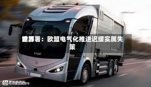 世界能源署：欧盟电气化推进迟缓实属失策