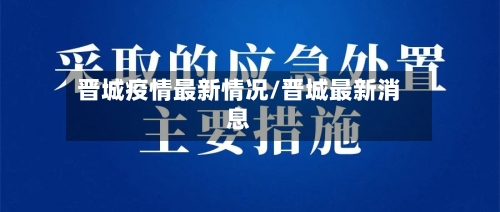 晋城疫情最新情况/晋城最新消息-第3张图片