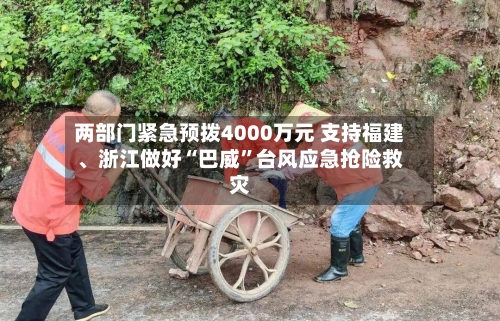 两部门紧急预拨4000万元 支持福建、浙江做好“巴威”台风应急抢险救灾-第2张图片