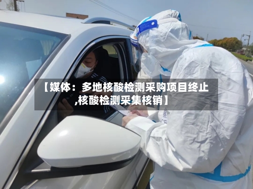 【媒体：多地核酸检测采购项目终止,核酸检测采集核销】