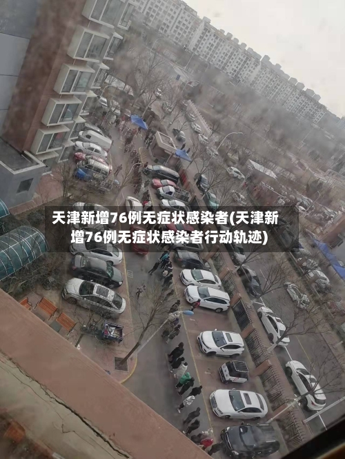 天津新增76例无症状感染者(天津新增76例无症状感染者行动轨迹)