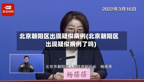 北京朝阳区出现疑似病例(北京朝阳区出现疑似病例了吗)-第2张图片