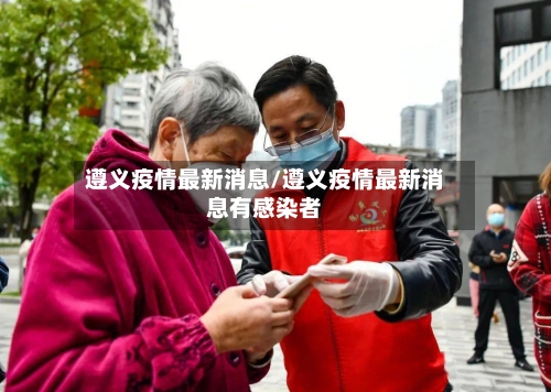 遵义疫情最新消息/遵义疫情最新消息有感染者
