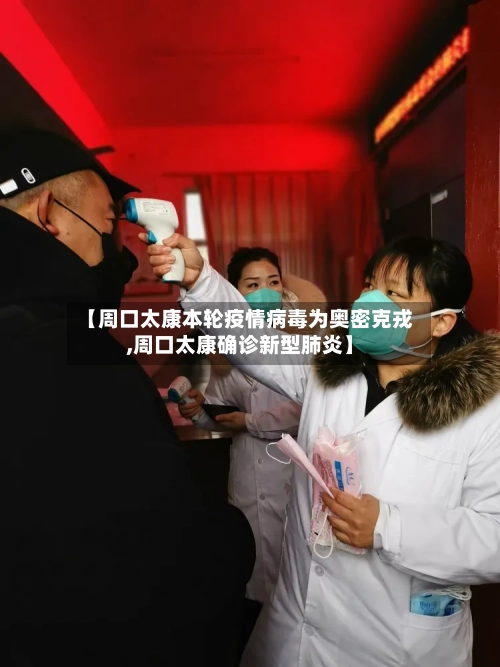 【周口太康本轮疫情病毒为奥密克戎,周口太康确诊新型肺炎】