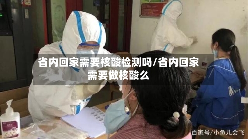 省内回家需要核酸检测吗/省内回家需要做核酸么-第2张图片