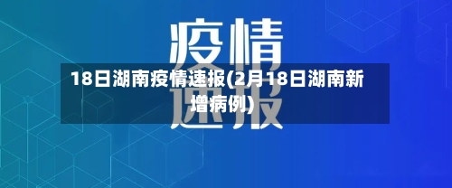 18日湖南疫情速报(2月18日湖南新增病例)-第2张图片
