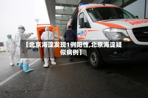 【北京海淀发现1例阳性,北京海淀疑似病例】-第3张图片