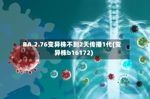BA.2.76变异株不到2天传播1代(变异株b16172)