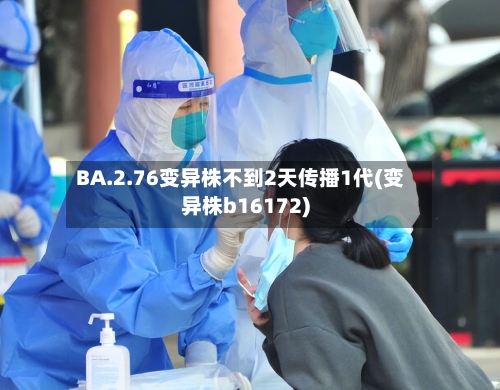 BA.2.76变异株不到2天传播1代(变异株b16172)-第2张图片