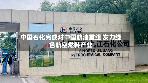 中国石化完成对中国航油重组 发力绿色航空燃料产业