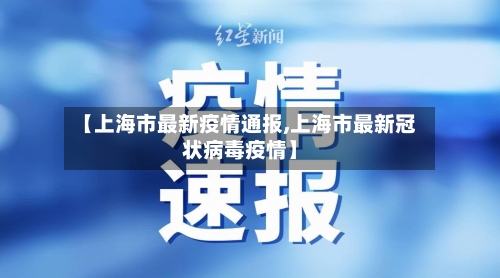【上海市最新疫情通报,上海市最新冠状病毒疫情】