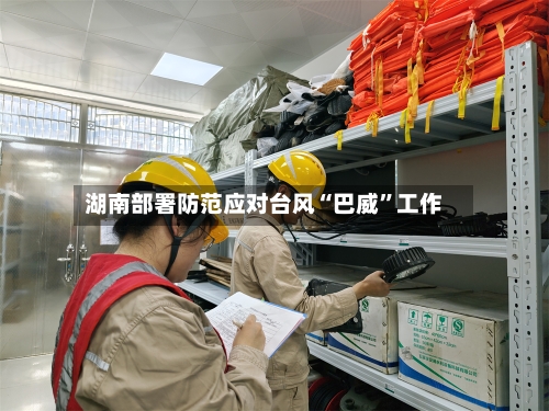 湖南部署防范应对台风“巴威”工作