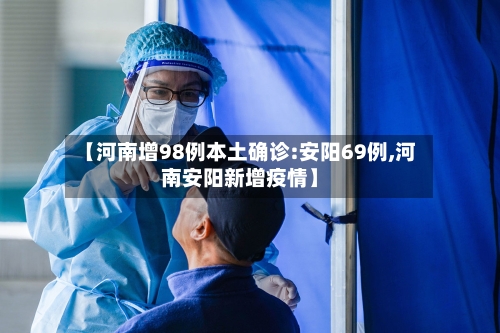 【河南增98例本土确诊:安阳69例,河南安阳新增疫情】-第2张图片