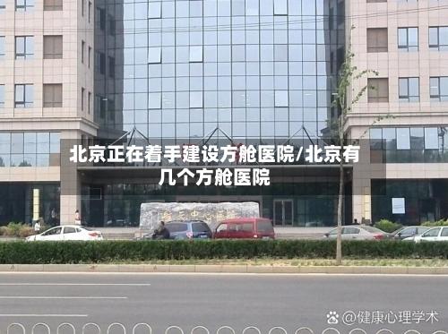 北京正在着手建设方舱医院/北京有几个方舱医院