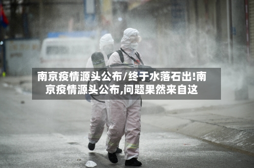 南京疫情源头公布/终于水落石出!南京疫情源头公布,问题果然来自这