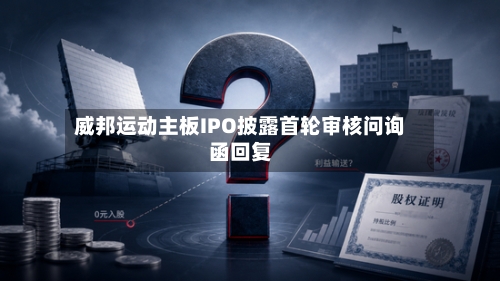 威邦运动主板IPO披露首轮审核问询函回复-第2张图片