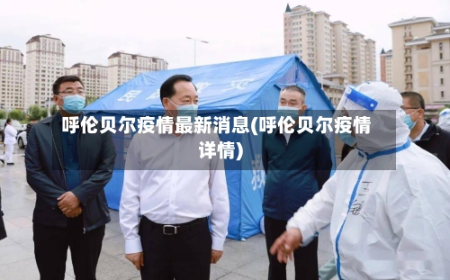 呼伦贝尔疫情最新消息(呼伦贝尔疫情详情)