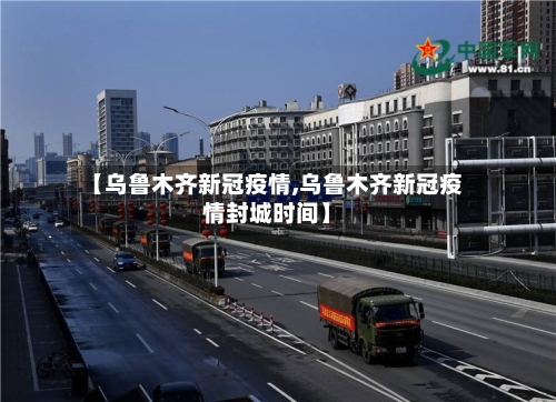 【乌鲁木齐新冠疫情,乌鲁木齐新冠疫情封城时间】