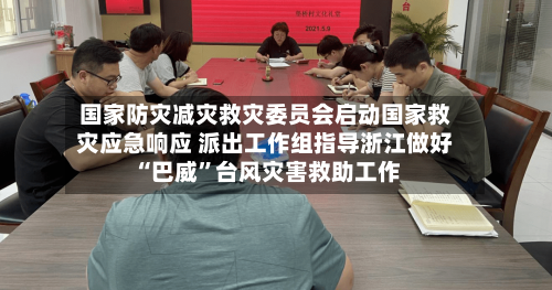 国家防灾减灾救灾委员会启动国家救灾应急响应 派出工作组指导浙江做好“巴威”台风灾害救助工作