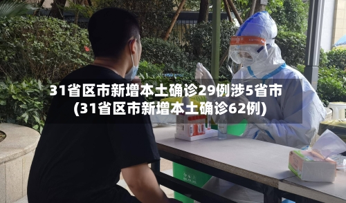 31省区市新增本土确诊29例涉5省市(31省区市新增本土确诊62例)