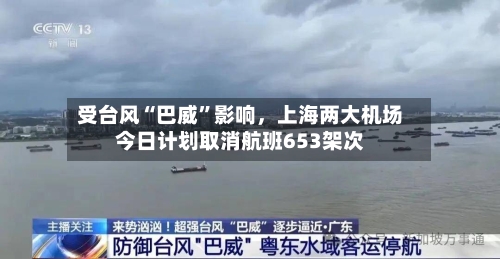 受台风“巴威”影响	，上海两大机场今日计划取消航班653架次-第2张图片