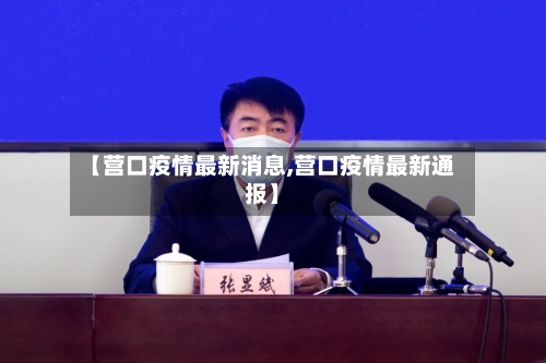 【营口疫情最新消息,营口疫情最新通报】