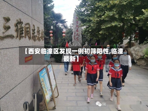 【西安临潼区发现一例初筛阳性,临潼最新】