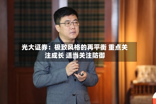 光大证券：极致风格的再平衡 重点关注成长 适当关注防御