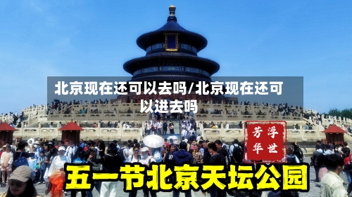 北京现在还可以去吗/北京现在还可以进去吗-第2张图片
