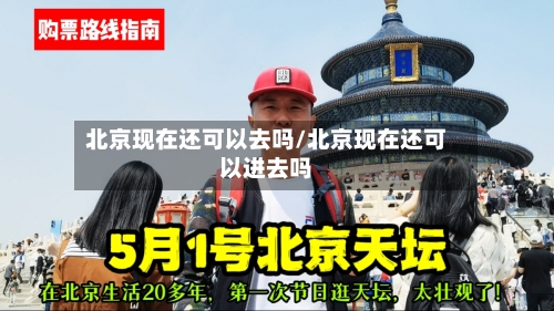 北京现在还可以去吗/北京现在还可以进去吗-第3张图片