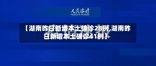 【湖南昨日新增本土确诊28例,湖南昨日新增本土确诊41例】
