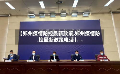 【郑州疫情防控最新政策,郑州疫情防控最新政策电话】