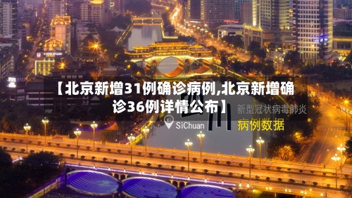 【北京新增31例确诊病例,北京新增确诊36例详情公布】