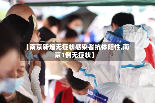 【南京新增无症状感染者抗体阳性,南京1例无症状】