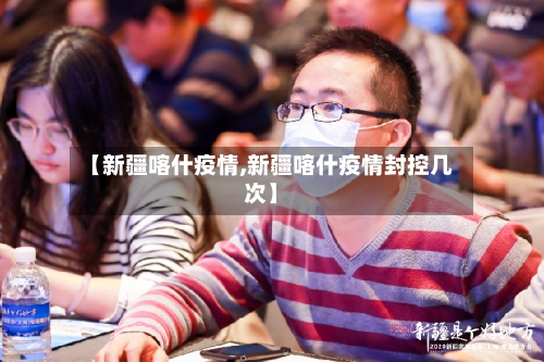 【新疆喀什疫情,新疆喀什疫情封控几次】-第2张图片
