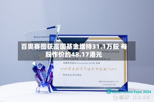百奥赛图获富国基金增持31.1万股 每股作价约48.17港元-第2张图片