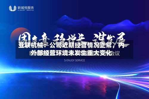 亚联机械：公司近期经营情况正常	，内外部经营环境未发生重大变化-第2张图片