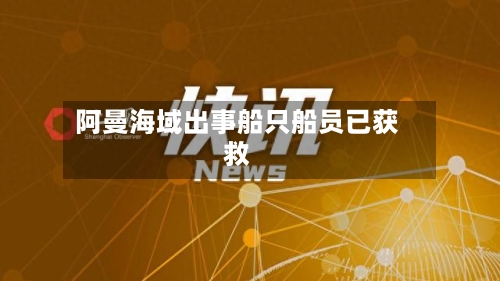 阿曼海域出事船只船员已获救