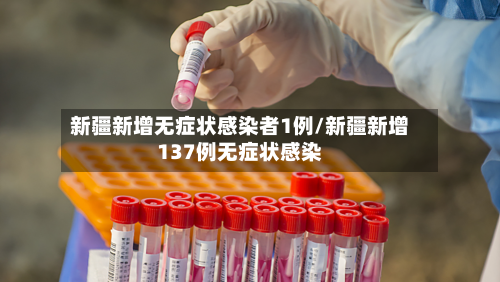 新疆新增无症状感染者1例/新疆新增137例无症状感染-第3张图片