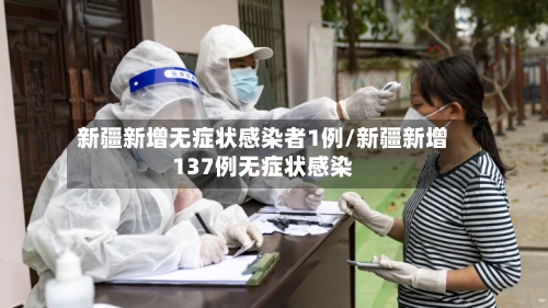新疆新增无症状感染者1例/新疆新增137例无症状感染