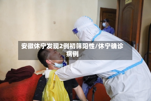 安徽休宁发现2例初筛阳性/休宁确诊病例