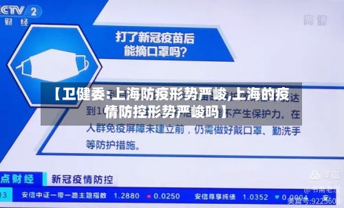 【卫健委:上海防疫形势严峻,上海的疫情防控形势严峻吗】-第2张图片