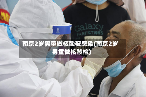 南京2岁男童做核酸被感染(南京2岁男童做核酸检)-第2张图片