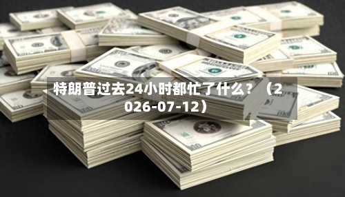 特朗普过去24小时都忙了什么?(2026-07-12)-第2张图片