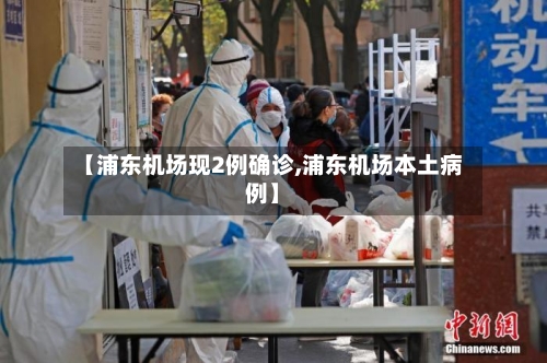 【浦东机场现2例确诊,浦东机场本土病例】