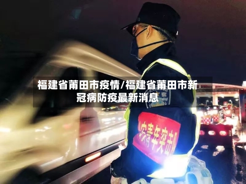 福建省莆田市疫情/福建省莆田市新冠病防疫最新消息