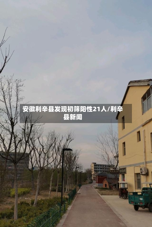 安徽利辛县发现初筛阳性21人/利辛县新闻-第2张图片